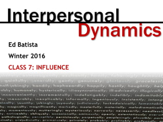 Dynamics
Interpersonal
Ed Batista
Winter 2016
CLASS 7: INFLUENCE
 
