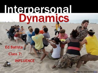 Interpersonal
Photo by Jason Eppink [link]
Dynamics
Ed Batista
Class 7:
INFLUENCE
 