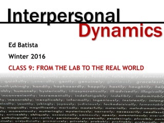 Dynamics
Interpersonal
Ed Batista
Winter 2016
CLASS 9: FROM THE LAB TO THE REAL WORLD
 