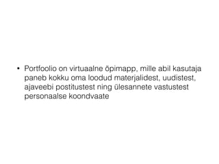 • Portfoolio on virtuaalne õpimapp, mille abil kasutaja
paneb kokku oma loodud materjalidest, uudistest,
ajaveebi postitustest ning ülesannete vastustest
personaalse koondvaate
 