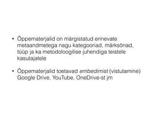 • Õppematerjalid on märgistatud erinevate
metaandmetega nagu kategooriad, märksõnad,
tüüp ja ka metodoloogilise juhendiga teistele
kasutajatele
• Õppematerjalid toetavad embedimist (vistutamine)
Google Drive, YouTube, OneDrive-st jm
 