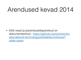 Arendused kevad 2014
• Kõik vead ja parandusettepanekud on
dokumenteeritud - https://github.com/centre-for-
educational-technology/edidaktikum/issues?
state=open
 