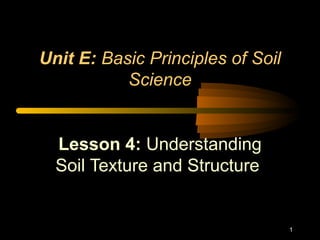 1
Unit E: Basic Principles of Soil
Science
Lesson 4: Understanding
Soil Texture and Structure
 