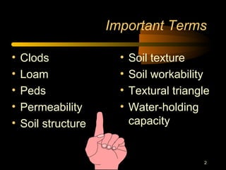 2
Important Terms
• Clods
• Loam
• Peds
• Permeability
• Soil structure
• Soil texture
• Soil workability
• Textural triangle
• Water-holding
capacity
 