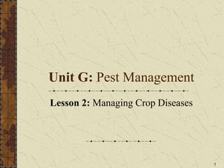 1
Unit G: Pest Management
Lesson 2: Managing Crop Diseases
 