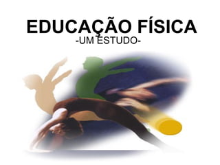 EDUCAÇÃO FÍSICA
    -UM ESTUDO-
 