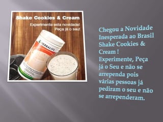 Chegou a Novidade Inesperada ao Brasil ShakeCookies & Cream !Experimente, Peça já o Seu e não se arrependa pois várias pessoas já pediram o seu e não se arrependeram.