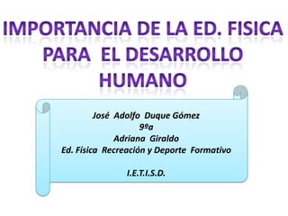 José Adolfo Duque Gómez
                    9ºa
              Adriana Giraldo
Ed. Física Recreación y Deporte Formativo

               I.E.T.I.S.D.
 