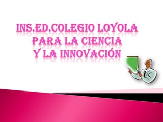 INS.ED.COLEGIO LOYOLA  PARA LA CIENCIA  Y LA INNOVACIÓN 