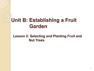 Unit B: Establishing a Fruit
Garden
Lesson 2: Selecting and Planting Fruit and
Nut Trees
1
 