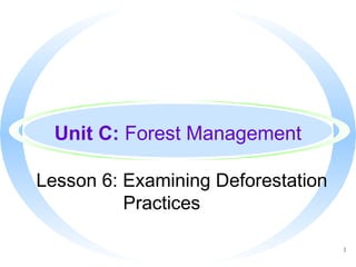1
Unit C: Forest Management
Lesson 6: Examining Deforestation
Practices
 
