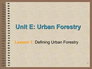 1
Unit E: Urban Forestry
Lesson 1: Defining Urban Forestry
 