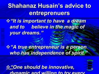 1/7/201110Shahanaz Husain’s advice to entreprenuers“It is important to have  a dream and to     believe in the magic of your dreams.”