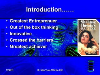 1/7/2011Dr. NitinYeola PRN Np. 0323Introduction……Greatest EntreprenuerOut of the box thinkingInnovativeCrossed the barriersGreatest achiever