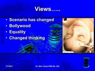 1/7/2011Dr. NitinYeola PRN No. 0324Views…..Scenario has changedBollywoodEqualityChanged thinking