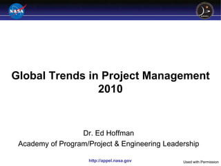 Global Trends in Project Management
                2010


                  Dr. Ed Hoffman
 Academy of Program/Project & Engineering Leadership

                    http://appel.nasa.gov      Used with Permission
 