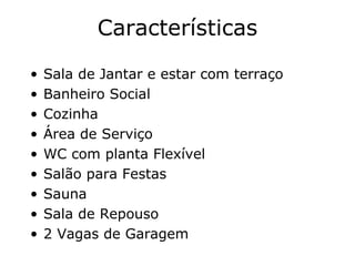 Características Sala de Jantar e estar com terraço Banheiro Social Cozinha Área de Serviço WC com planta Flexível Salão para Festas Sauna Sala de Repouso 2 Vagas de Garagem 