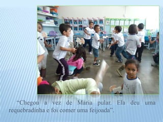 “Chegou a vez de Maria pular. Ela deu uma
requebradinha e foi comer uma feijoada”.
 