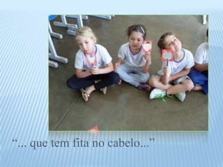 “... que tem fita no cabelo...”
 