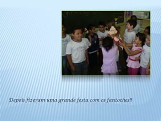 Depois fizeram uma grande festa com os fantoches!!
 