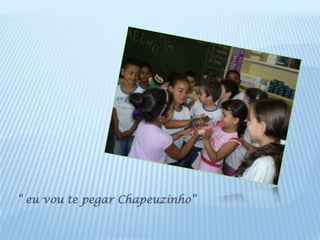 “ eu vou te pegar Chapeuzinho”
 