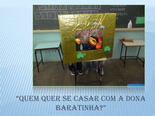 “Quem Quer se casar com a Dona
         Baratinha?”
 