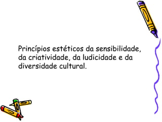 Princípios estéticos da sensibilidade, da criatividade, da ludicidade e da diversidade cultural. 