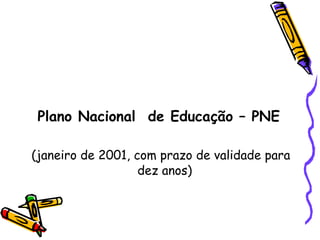 Plano Nacional  de Educação – PNE (janeiro de 2001, com prazo de validade para dez anos) 