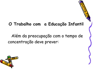 O Trabalho com  a Educação Infantil Além da preocupação com o tempo de concentração deve prever: 