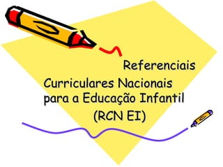 Referenciais Curriculares Nacionais para a Educação Infantil (RCN EI) 