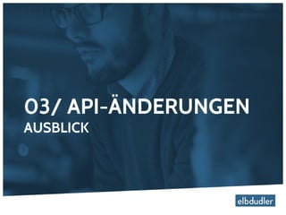 03/ API-ÄNDERUNGEN
AUSBLICK
 