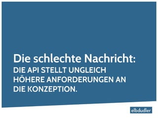 Die schlechte Nachricht:
DIE API STELLT UNGLEICH
HÖHERE ANFORDERUNGEN AN
DIE KONZEPTION.
 
