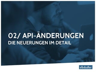 02/ API-ÄNDERUNGEN
DIE NEUERUNGEN IM DETAIL
 