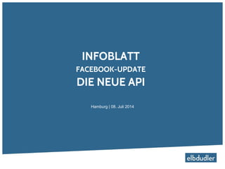 INFOBLATT
FACEBOOK-UPDATE
DIE NEUE API
Hamburg | 08. Juli 2014
 