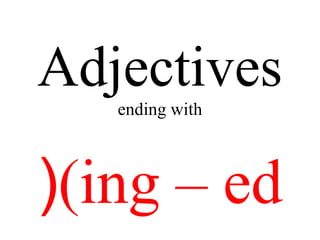 Adjectives
   ending with



((ing – ed
 