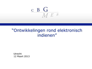“Ontwikkelingen rond elektronisch
            indienen”



Utrecht
12 Maart 2013
 
