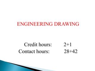 ENGINEERING DRAWING
Credit hours: 2+1
Contact hours: 28+42
 