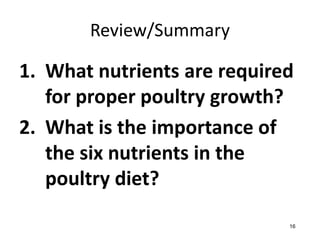 Review/Summary
1. What nutrients are required
for proper poultry growth?
2. What is the importance of
the six nutrients in the
poultry diet?
16
16
 