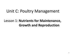 Unit C: Poultry Management
Lesson 1: Nutrients for Maintenance,
Growth and Reproduction
1
1
 