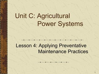 1
Unit C: Agricultural
Power Systems
Lesson 4: Applying Preventative
Maintenance Practices
 