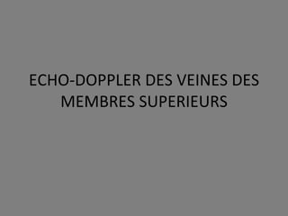 ECHO-DOPPLER DES VEINES DES MEMBRES SUPERIEURS 