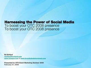 Harnessing the Power of Social Media To boost your OTC 2008 presence To boost your OTC 2008 presence ,[object Object],[object Object],[object Object],[object Object],[object Object]