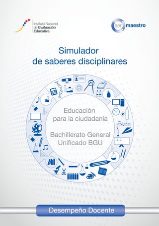 Educación
para la ciudadanía
Bachillerato General
Unificado BGU
Desempeño Docente
Simulador
de saberes disciplinares
 