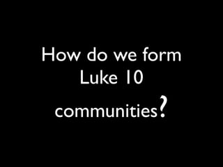 How do we form
   Luke 10
 communities?
 