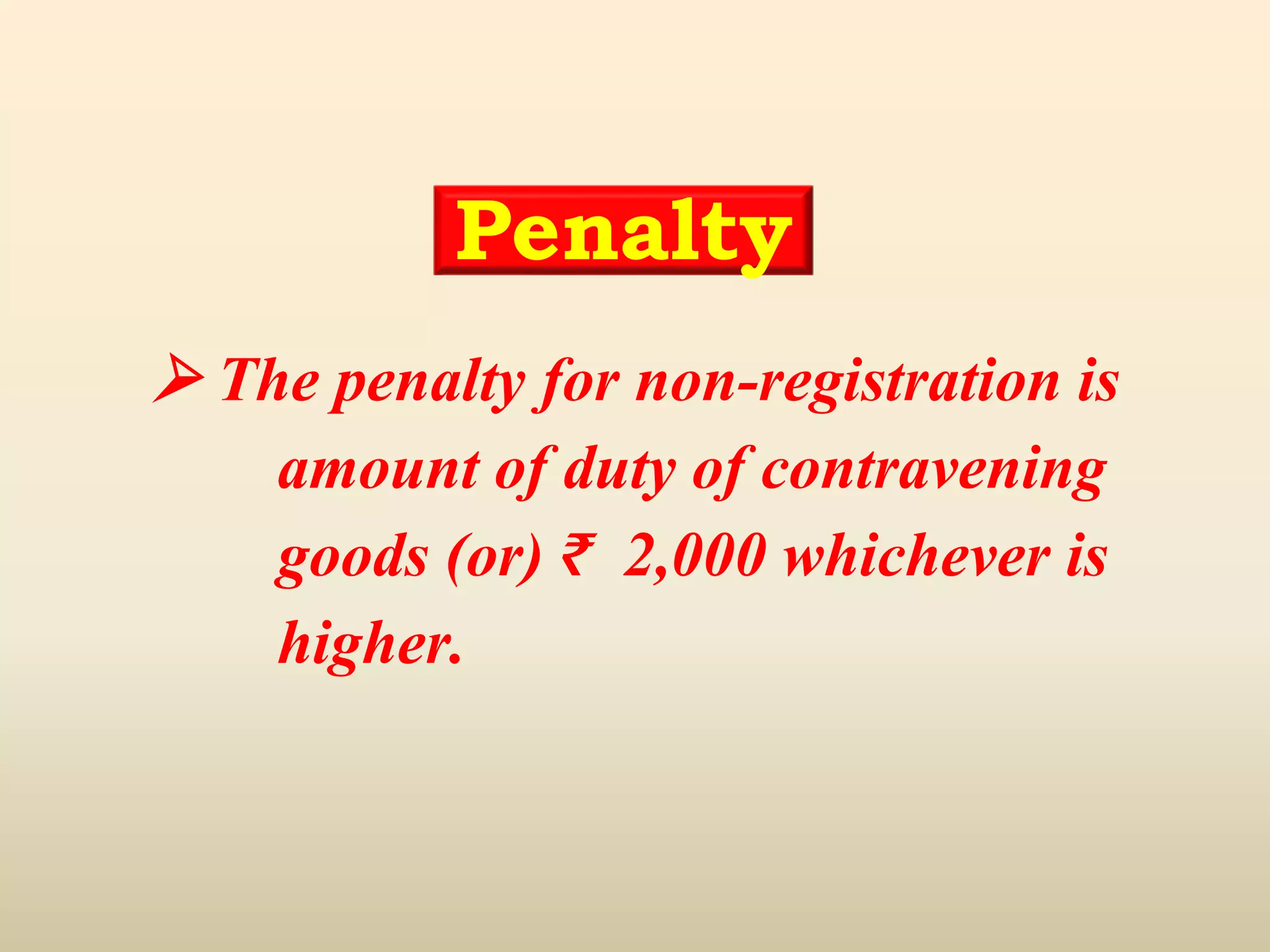 Penalty
 The penalty for non-registration is
amount of duty of contravening
goods (or) ₹ 2,000 whichever is
higher.
 
