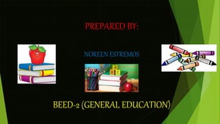 PREPARED BY:
NOREEN ESTREMOS
BEED-2 (GENERAL EDUCATION)
 