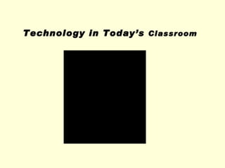 Technology in Today’s  Classroom 