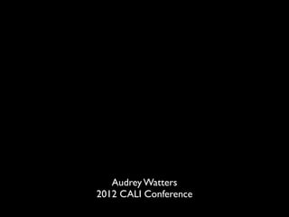 Audrey Watters
2012 CALI Conference
 