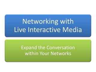 Networking with
Live Interactive Media

  Expand the Conversation
   within Your Networks