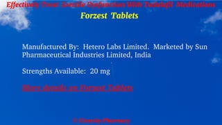 © Clearsky Pharmacy
Effectively Treat Erectile Dysfunction With Tadalafil Medications
Forzest Tablets
Manufactured By: Hetero Labs Limited. Marketed by Sun
Pharmaceutical Industries Limited, India
Strengths Available: 20 mg
More details on Forzest Tablets
 